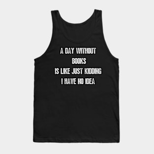 A day without books is like just kidding I have no idea Tank Top